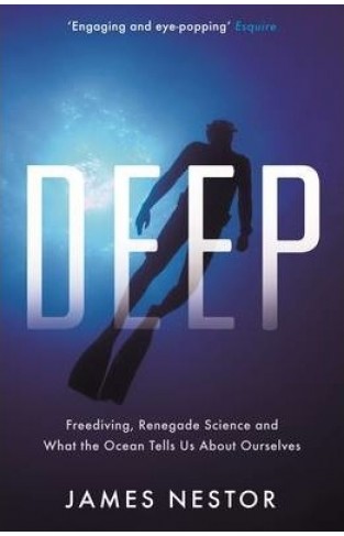 Deep : Freediving, Renegade Science and What the Ocean Tells Us About Ourselves